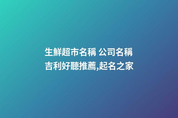 生鮮超市名稱 公司名稱吉利好聽推薦,起名之家-第1張-公司起名-玄機派